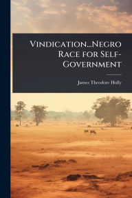 Title: Vindication...Negro Race for Self-Government, Author: James Theodore Holly