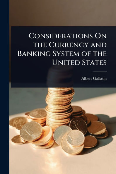 Considerations On the Currency and Banking System of United States