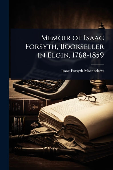 Memoir of Isaac Forsyth, Bookseller Elgin, 1768-1859