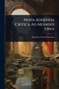 Title: Nova Addenda Critica Ad Meinekii Opus, Author: Henricus Van Herwerden