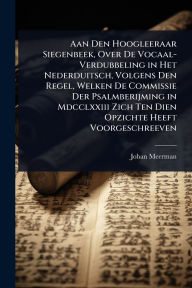 Title: Aan Den Hoogleeraar Siegenbeek, Over De Vocaal-Verdubbeling in Het Nederduitsch, Volgens Den Regel, Welken De Commissie Der Psalmberijming in Mdcclxxiii Zich Ten Dien Opzichte Heeft Voorgeschreeven, Author: Johan Meerman