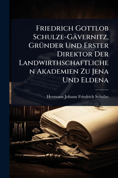 Friedrich Gottlob Schulze-Gï¿½vernitz, Grï¿½1/4nder Und Erster Direktor Der Landwirthschaftlichen Akademien Zu Jena Und Eldena