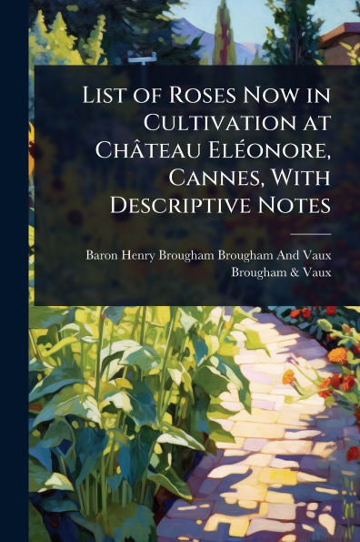 List of Roses Now Cultivation at Ch�teau El�(c)onore, Cannes, With Descriptive Notes