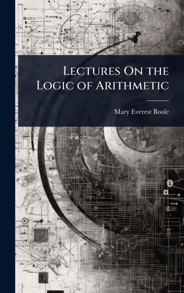 Lectures On the Logic of Arithmetic