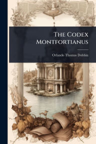 Title: The Codex Montfortianus, Author: Orlando Thomas Dobbin