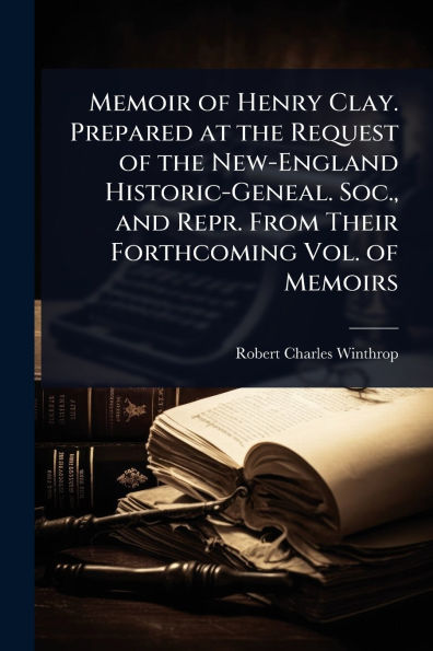 Memoir of Henry Clay. Prepared at the Request New-England Historic-Geneal. Soc., and Repr. From Their Forthcoming Vol. Memoirs