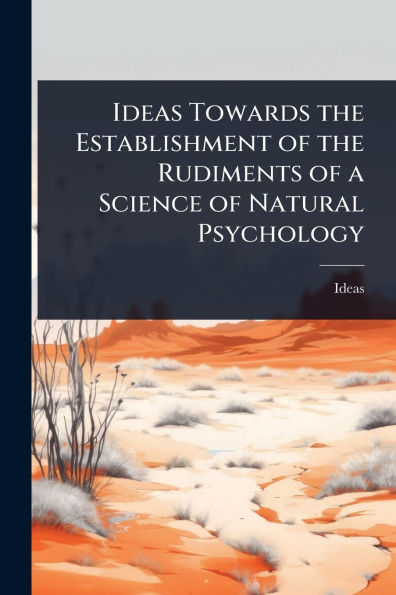 Ideas Towards the Establishment of Rudiments a Science Natural Psychology