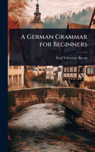 Title: A German Grammar for Beginners, Author: Paul Valentine Bacon