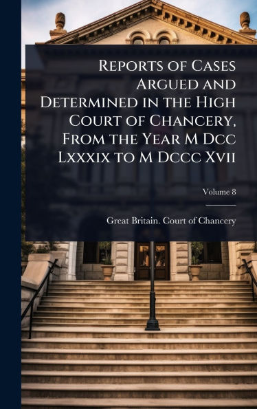 Reports of Cases Argued and Determined in the High Court of Chancery, From the Year M Dcc Lxxxix to M Dccc Xvii
