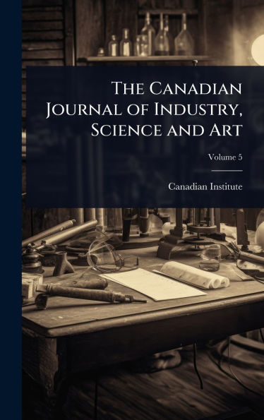 The Canadian Journal of Industry, Science and Art