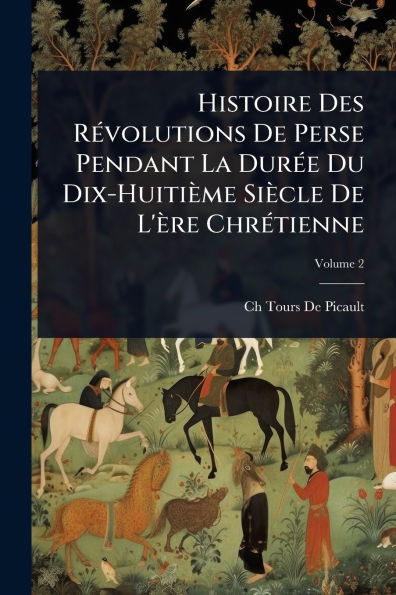 Histoire Des Rï¿½(c)volutions De Perse Pendant La Durï¿½(c)e Du Dix-Huitiï¿½me Siï¿½cle De L'ï¿½re Chrï¿½(c)tienne