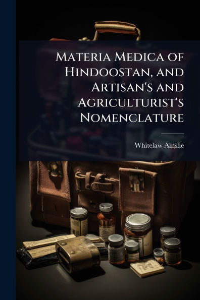 Materia Medica of Hindoostan, and Artisan's Agriculturist's Nomenclature