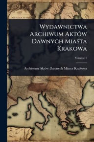 Title: Wydawnictwa Archiwum Aktï¿½3w Dawnych Miasta Krakowa, Author: Archiwum Aktï3w Dawnych Miast Krakowa