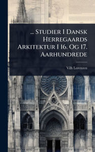 Title: ... Studier I Dansk Herregaards Arkitektur I 16. Og 17. Aarhundrede, Author: Vilh Lorenzen