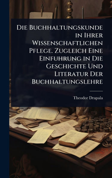 Die Buchhaltungskunde in Ihrer Wissenschaftlichen Pflege. Zugleich Eine Einfuhrung in Die Geschichte Und Literatur Der Buchhaltungslehre