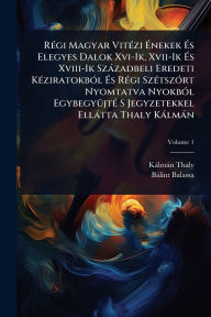 Title: Rï¿½(c)gi Magyar Vitï¿½(c)zi ï¿½‰nekek ï¿½‰s Elegyes Dalok Xvi-Ik, Xvii-Ik ï¿½‰s Xviii-Ik Szï¿½zadbeli Eredeti Kï¿½(c)ziratokbï¿½3l ï¿½‰s Rï¿½(c)gi Szï¿½(c)tszï¿½3rt Nyomtatva Nyokbï¿½3l Egybegyï¿½1/4jtï¿½(c) S Jegyzetekkel Ellï¿½tta T, Author: Kïlmïn Thaly