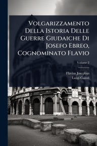 Title: Volgarizzamento Della Istoria Delle Guerre Giudaiche Di Josefo Ebreo, Cognominato Flavio, Author: Flavius Josephus