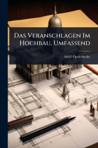 Title: Das Veranschlagen Im Hochbau, Umfassend, Author: Adolf Opderbecke