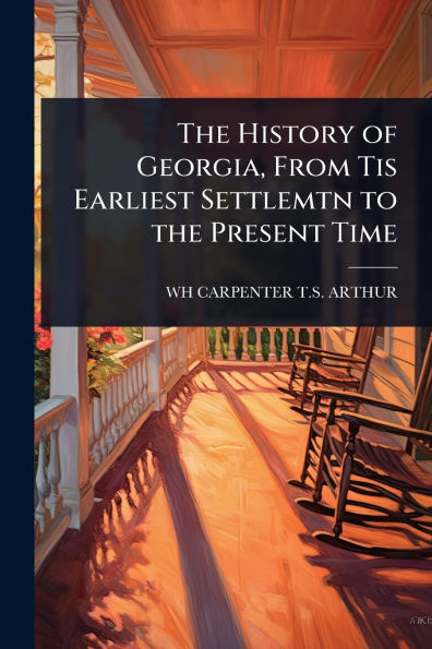 the History of Georgia, From Tis Earliest Settlemtn to Present Time