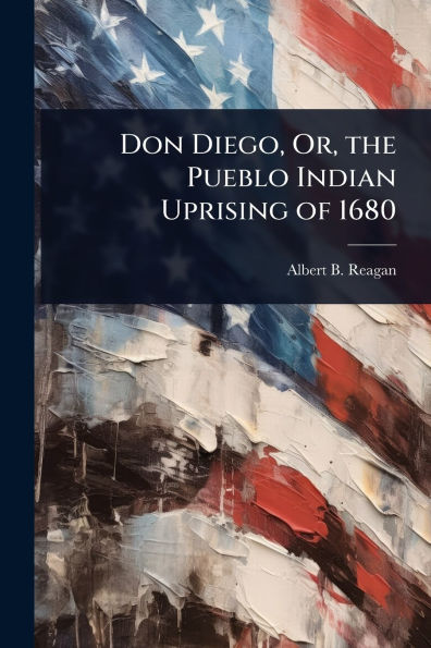 Don Diego, Or, the Pueblo Indian Uprising of 1680
