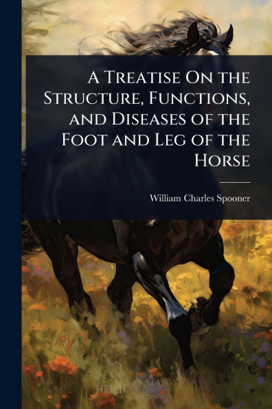 A Treatise On the Structure, Functions, and Diseases of Foot Leg Horse