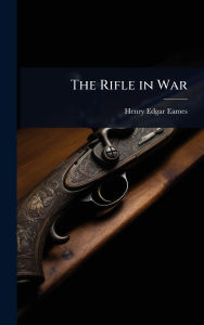 Title: The Rifle in War, Author: Henry Edgar Eames