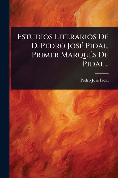 Estudios Literarios De D. Pedro Jos�(c) Pidal, Primer Marqu�(c)s Pidal...