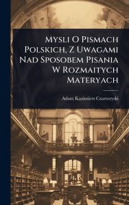 Title: Mysli O Pismach Polskich, Z Uwagami Nad Sposobem Pisania W Rozmaitych Materyach, Author: Adam Kazimiers Czartoryski