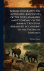 Animal Biography, Or, Authentic Anecdotes of the Lives, Manners, and Economy, of the Animal Creation, Arranged According to the System of Linnaeus