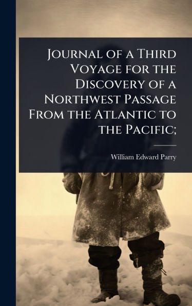 Journal of a Third Voyage for the Discovery of a Northwest Passage From the Atlantic to the Pacific;