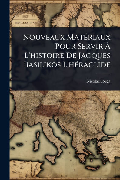 Nouveaux Matï¿½(c)riaux Pour Servir ï¿½ L'histoire De Jacques Basilikos L'hï¿½(c)raclide