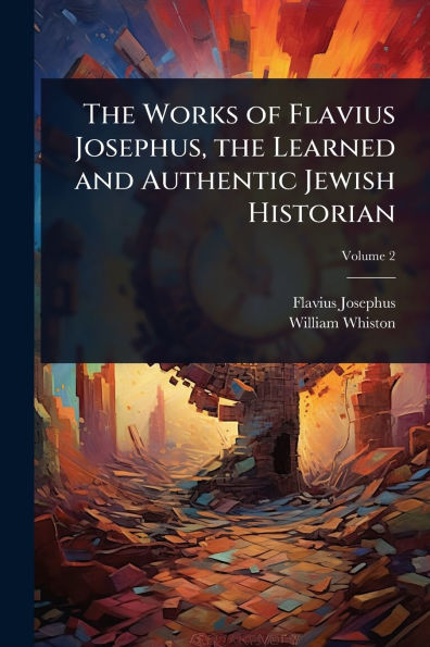the Works of Flavius Josephus, Learned and Authentic Jewish Historian
