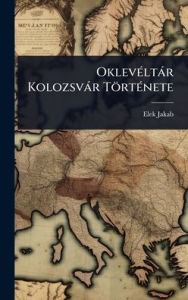 Title: Oklevï¿½(c)ltï¿½r Kolozsvï¿½r Tï¿½rtï¿½(c)nete, Author: Elek Jakab