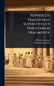 Title: Sophoclis Tragoediae Superstites Et Perditarum Fragmenta, Author: Wilhelm Dindorf