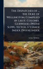 The Dispatches of ... the Duke of Wellington, Compiled by Lieut. Colonel Gurwood. [With] Suppl. to Vol. 1/3 [And] Index. [With] Index