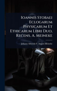Title: Ioannis Stobaei Eclogarum Physicarum Et Ethicarum Libri Duo, Recens. A. Meineke, Author: Johann Albrecht F August Meineke