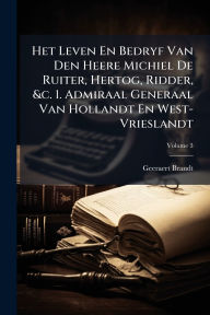 Title: Het Leven En Bedryf Van Den Heere Michiel De Ruiter, Hertog, Ridder, &c. 1. Admiraal Generaal Van Hollandt En West-Vrieslandt, Author: Geeraert Brandt
