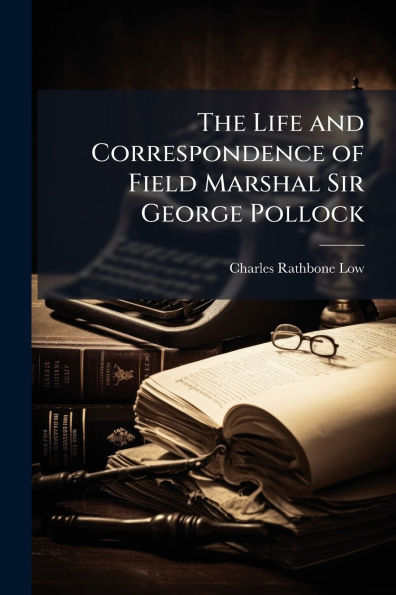 The Life and Correspondence of Field Marshal Sir George Pollock