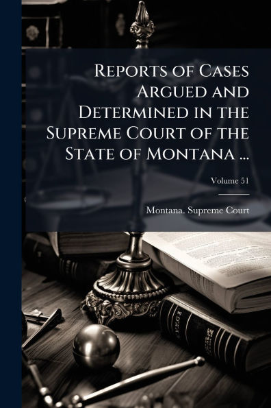 Reports of Cases Argued and Determined the Supreme Court State Montana ...