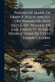Title: Poï¿½(c)sies De Marie De France, Poï¿½te Anglo-Normand Du Xiiie Siï¿½cle, Ou, Recueil De Lais, Fables Et Autres Productions De Cette Femme Cï¿½(c)lï¿½bre, Author: Creative Media Partners