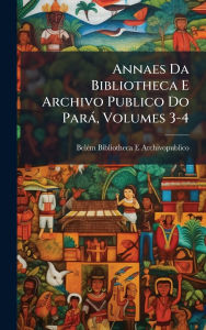 Title: Annaes Da Bibliotheca E Archivo Publico Do Parï¿½, Volumes 3-4, Author: Belï(c)M Bibliotheca E Archivopublico