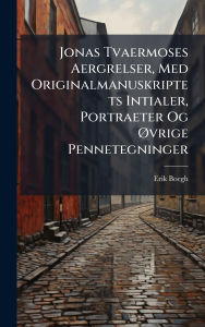 Title: Jonas Tvaermoses Aergrelser, Med Originalmanuskriptets Intialer, Portraeter Og ï¿½~vrige Pennetegninger, Author: Erik Boegh