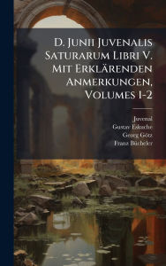 Title: D. Junii Juvenalis Saturarum Libri V. Mit Erklï¿½renden Anmerkungen, Volumes 1-2, Author: Juvenal