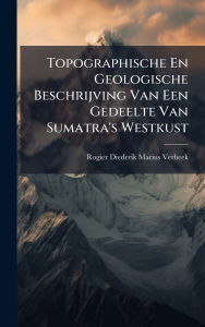 Title: Topographische En Geologische Beschrijving Van Een Gedeelte Van Sumatra's Westkust, Author: Rogier Diederik Marius Verbeek