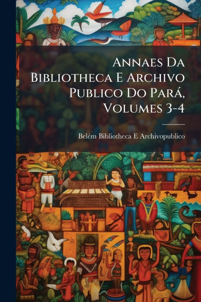 Annaes Da Bibliotheca E Archivo Publico Do Parï¿½, Volumes 3-4