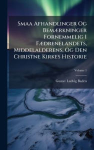 Title: Smaa Afhandlinger Og Bemï¿½]rkninger Fornemmelig I Fï¿½]drenelandets, Middelalderens, Og Den Christne Kirkes Historie, Author: Gustav Ludvig Baden