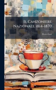 Title: Il Canzoniere Nazionale 1814-1870, Author: Pietro Gori