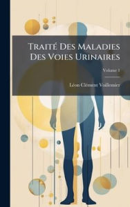 Title: Traitï¿½(c) Des Maladies Des Voies Urinaires, Author: Lï(c)on Clï(c)Ment Voillemier
