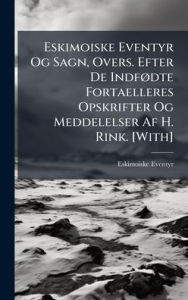 Title: Eskimoiske Eventyr Og Sagn, Overs. Efter De Indfï¿½, dte Fortaelleres Opskrifter Og Meddelelser Af H. Rink. [With], Author: Eskimoiske Eventyr