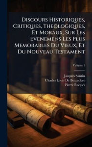 Title: Discours Historiques, Critiques, Theologiques, Et Moraux, Sur Les Evenemens Les Plus Memorables Du Vieux, Et Du Nouveau Testament, Author: Jacques Saurin